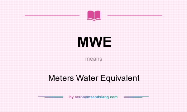 What does MWE mean? It stands for Meters Water Equivalent