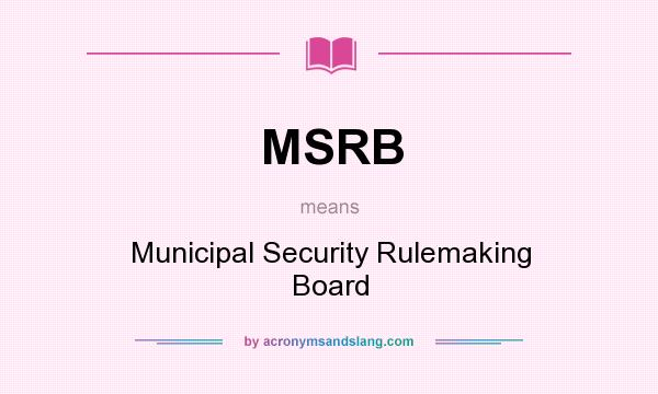 What does MSRB mean? It stands for Municipal Security Rulemaking Board