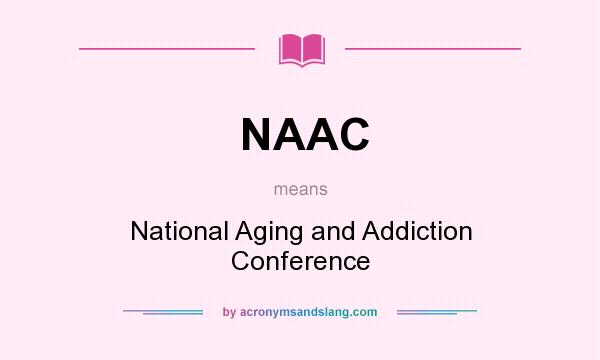 What does NAAC mean? It stands for National Aging and Addiction Conference