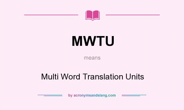 What does MWTU mean? It stands for Multi Word Translation Units