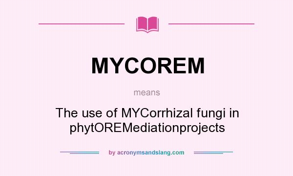 What does MYCOREM mean? It stands for The use of MYCorrhizal fungi in phytOREMediationprojects