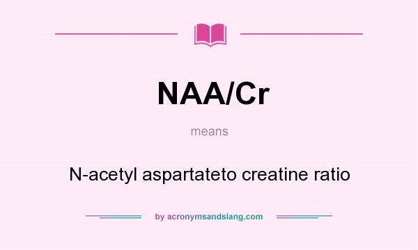 What does NAA/Cr mean? It stands for N-acetyl aspartateto creatine ratio