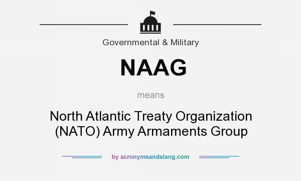 What does NAAG mean? It stands for North Atlantic Treaty Organization (NATO) Army Armaments Group