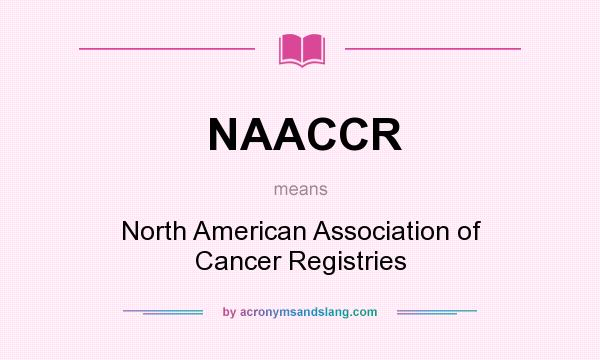 What does NAACCR mean? It stands for North American Association of Cancer Registries