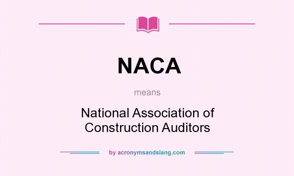 What does NACA mean? It stands for National Association of Construction Auditors