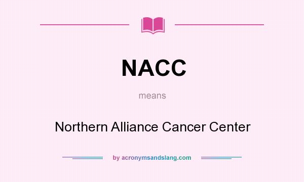 What does NACC mean? It stands for Northern Alliance Cancer Center