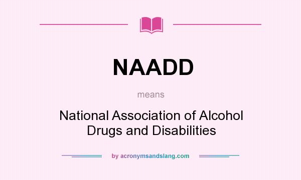 What does NAADD mean? It stands for National Association of Alcohol Drugs and Disabilities