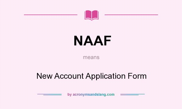 What does NAAF mean? It stands for New Account Application Form