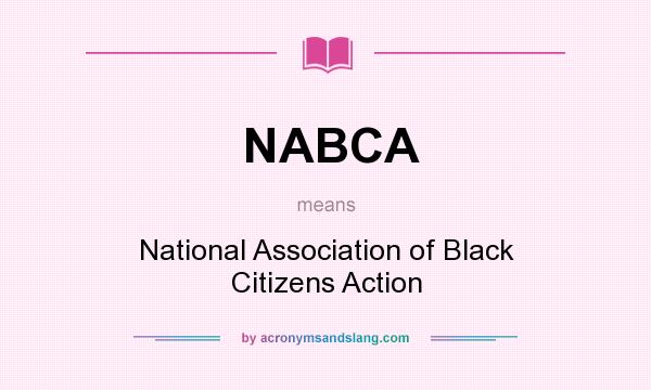 What does NABCA mean? It stands for National Association of Black Citizens Action