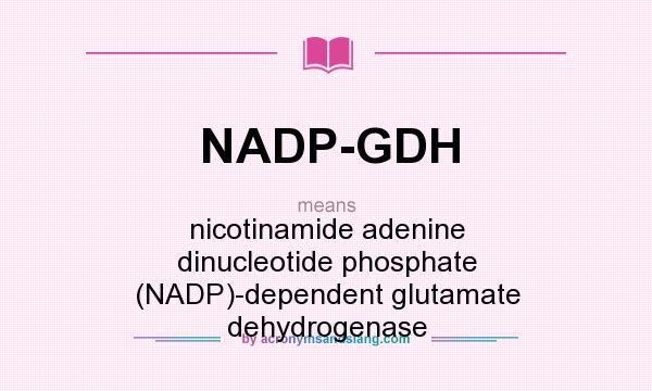 What does NADP-GDH mean? It stands for nicotinamide adenine dinucleotide phosphate (NADP)-dependent glutamate dehydrogenase