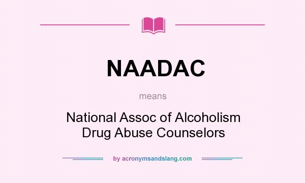 What does NAADAC mean? It stands for National Assoc of Alcoholism Drug Abuse Counselors