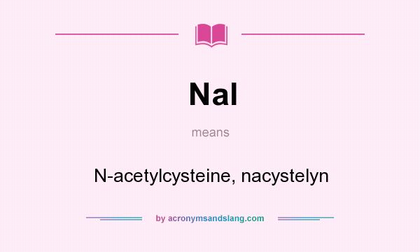 What does Nal mean? It stands for N-acetylcysteine, nacystelyn