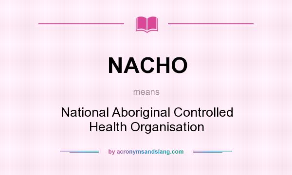 What does NACHO mean? It stands for National Aboriginal Controlled Health Organisation