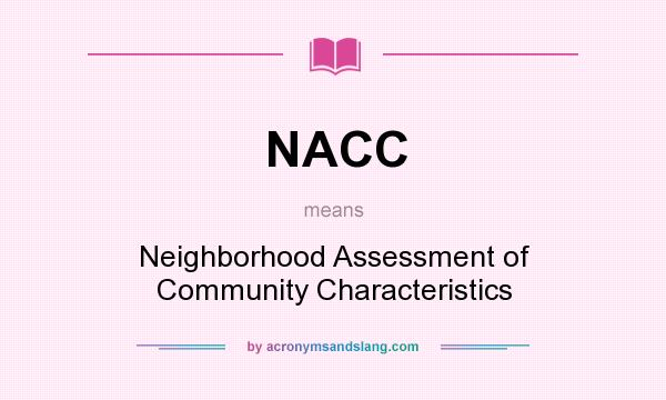 What does NACC mean? It stands for Neighborhood Assessment of Community Characteristics