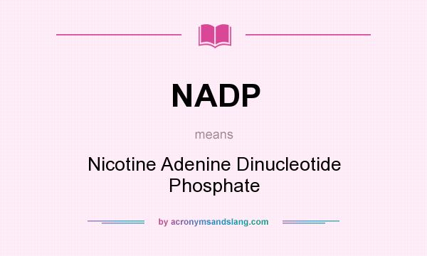 What does NADP mean? It stands for Nicotine Adenine Dinucleotide Phosphate