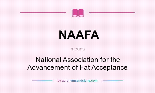 What does NAAFA mean? It stands for National Association for the Advancement of Fat Acceptance