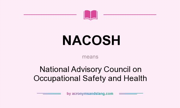 What does NACOSH mean? It stands for National Advisory Council on Occupational Safety and Health