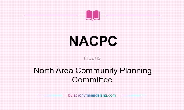 What does NACPC mean? It stands for North Area Community Planning Committee