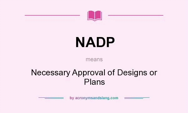 What does NADP mean? It stands for Necessary Approval of Designs or Plans