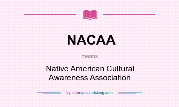 What does NACAA mean? It stands for Native American Cultural Awareness Association