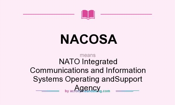 What does NACOSA mean? It stands for NATO Integrated Communications and Information Systems Operating andSupport Agency