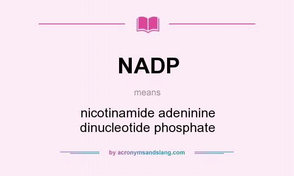 What does NADP mean? It stands for nicotinamide adeninine dinucleotide phosphate