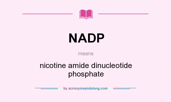 What does NADP mean? It stands for nicotine amide dinucleotide phosphate