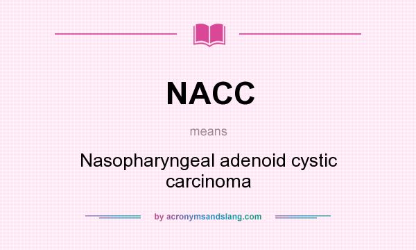 What does NACC mean? It stands for Nasopharyngeal adenoid cystic carcinoma