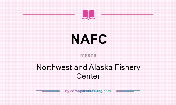 What does NAFC mean? It stands for Northwest and Alaska Fishery Center