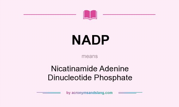 What does NADP mean? It stands for Nicatinamide Adenine Dinucleotide Phosphate