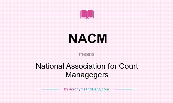 What does NACM mean? It stands for National Association for Court Managegers