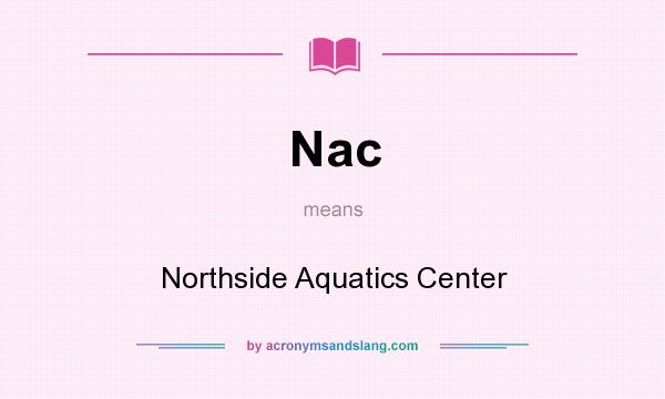 What does Nac mean? It stands for Northside Aquatics Center