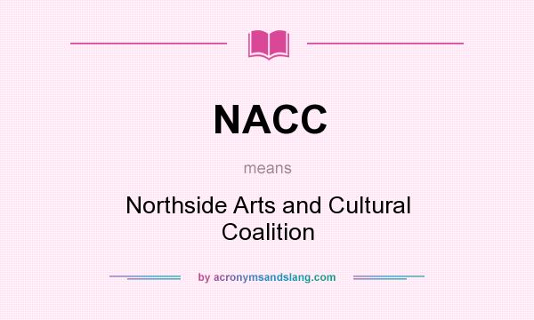 What does NACC mean? It stands for Northside Arts and Cultural Coalition