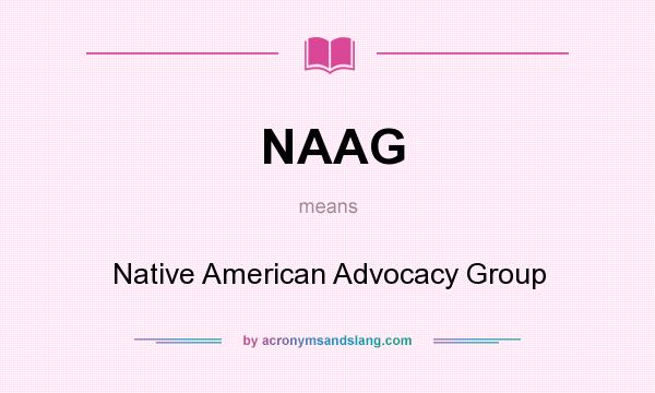 What does NAAG mean? It stands for Native American Advocacy Group