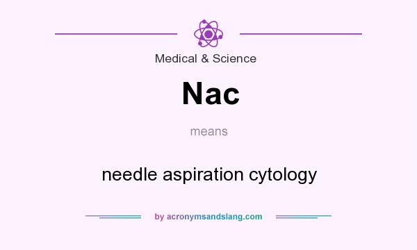 What does Nac mean? It stands for needle aspiration cytology