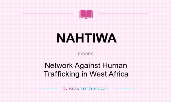 What does NAHTIWA mean? It stands for Network Against Human Trafficking in West Africa