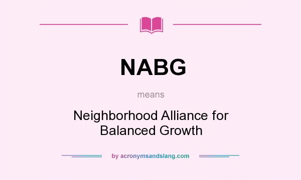 What does NABG mean? It stands for Neighborhood Alliance for Balanced Growth