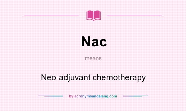 What does Nac mean? It stands for Neo-adjuvant chemotherapy