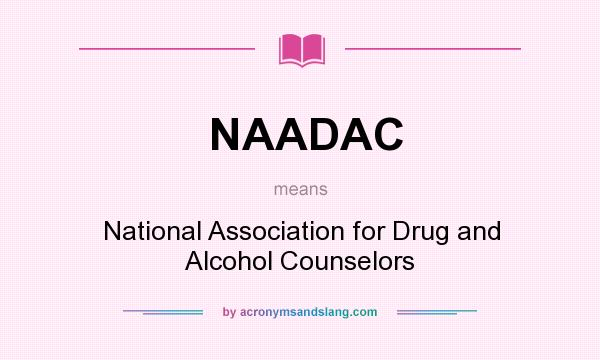 What does NAADAC mean? It stands for National Association for Drug and Alcohol Counselors