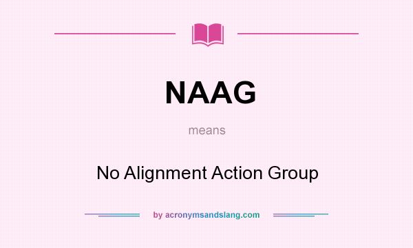 What does NAAG mean? It stands for No Alignment Action Group
