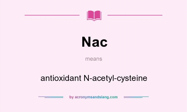 What does Nac mean? It stands for antioxidant N-acetyl-cysteine