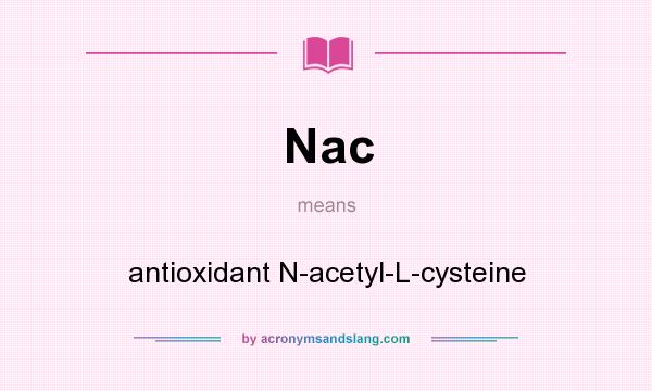 What does Nac mean? It stands for antioxidant N-acetyl-L-cysteine