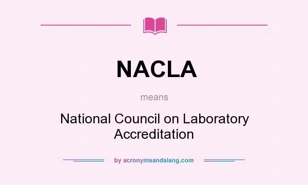 What does NACLA mean? It stands for National Council on Laboratory Accreditation