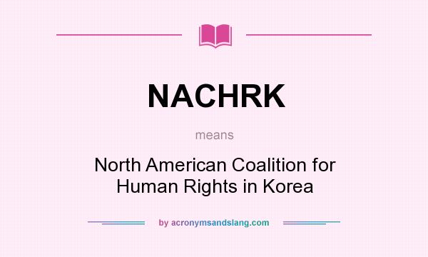 What does NACHRK mean? It stands for North American Coalition for Human Rights in Korea