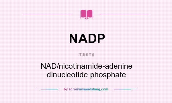 What does NADP mean? It stands for NAD/nicotinamide-adenine dinucleotide phosphate