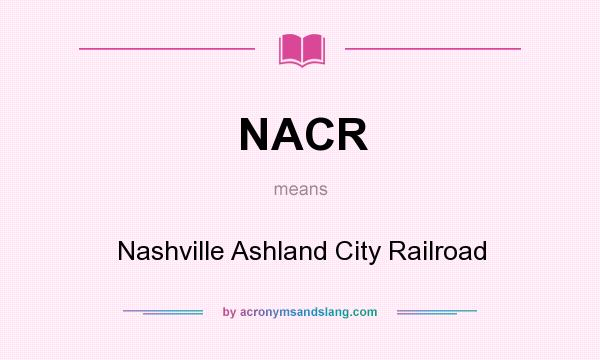 What does NACR mean? It stands for Nashville Ashland City Railroad