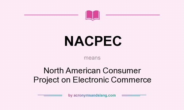 What does NACPEC mean? It stands for North American Consumer Project on Electronic Commerce