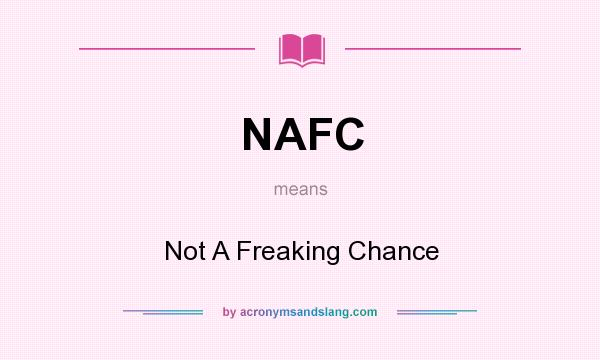 What does NAFC mean? It stands for Not A Freaking Chance