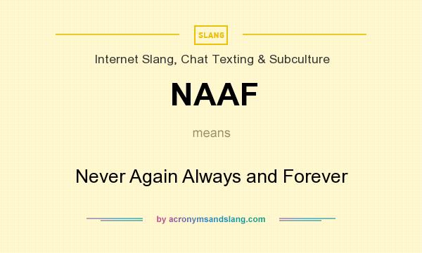 What does NAAF mean? It stands for Never Again Always and Forever