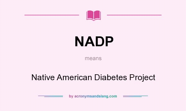What does NADP mean? It stands for Native American Diabetes Project